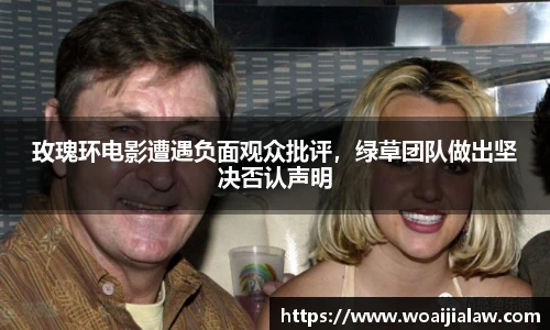 玫瑰环电影遭遇负面观众批评，绿草团队做出坚决否认声明