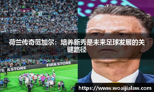 荷兰传奇范加尔：培养新秀是未来足球发展的关键路径
