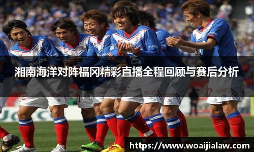 湘南海洋对阵福冈精彩直播全程回顾与赛后分析
