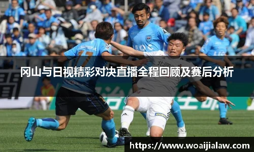 冈山与日视精彩对决直播全程回顾及赛后分析