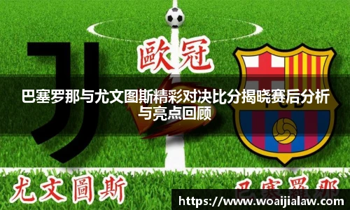 巴塞罗那与尤文图斯精彩对决比分揭晓赛后分析与亮点回顾