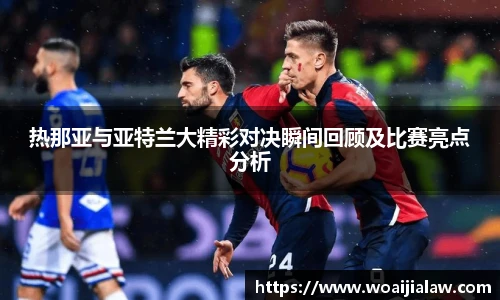 热那亚与亚特兰大精彩对决瞬间回顾及比赛亮点分析