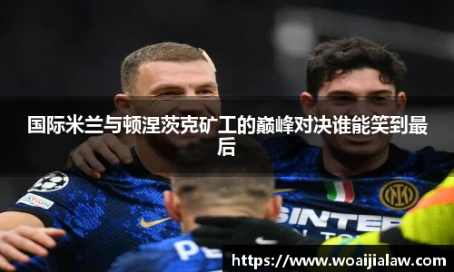 国际米兰与顿涅茨克矿工的巅峰对决谁能笑到最后