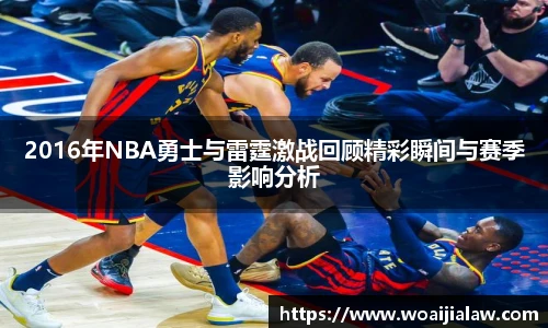 2016年NBA勇士与雷霆激战回顾精彩瞬间与赛季影响分析