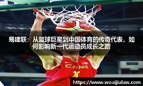 易建联：从篮球巨星到中国体育的传奇代表，如何影响新一代运动员成长之路