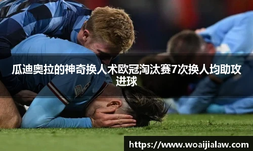 瓜迪奥拉的神奇换人术欧冠淘汰赛7次换人均助攻进球