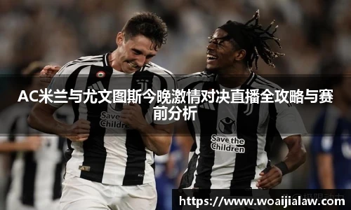 AC米兰与尤文图斯今晚激情对决直播全攻略与赛前分析