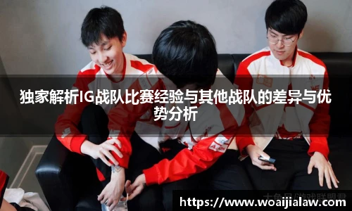 独家解析IG战队比赛经验与其他战队的差异与优势分析